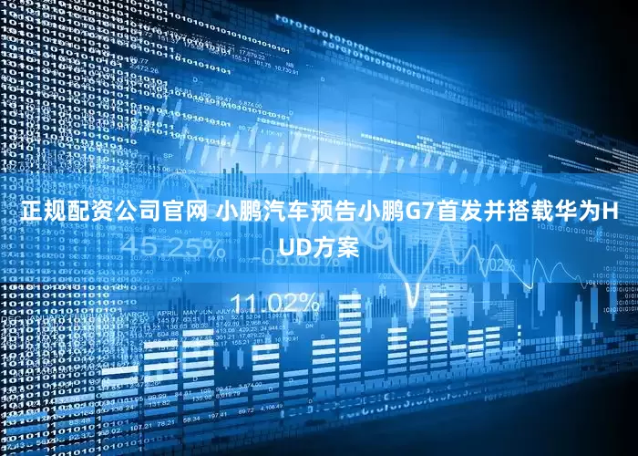 正规配资公司官网 小鹏汽车预告小鹏G7首发并搭载华为HUD方案