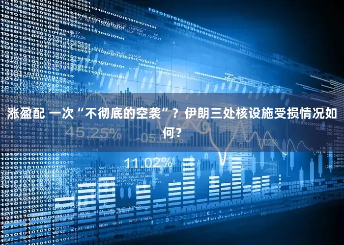 涨盈配 一次“不彻底的空袭”？伊朗三处核设施受损情况如何？