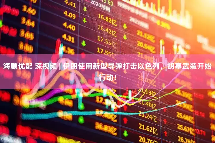 海顺优配 深视频 | 伊朗使用新型导弹打击以色列，胡塞武装开始行动！