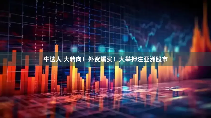 牛达人 大转向！外资爆买！大举押注亚洲股市
