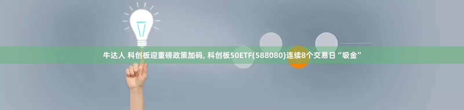 牛达人 科创板迎重磅政策加码, 科创板50ETF(588080)连续8个交易日“吸金”