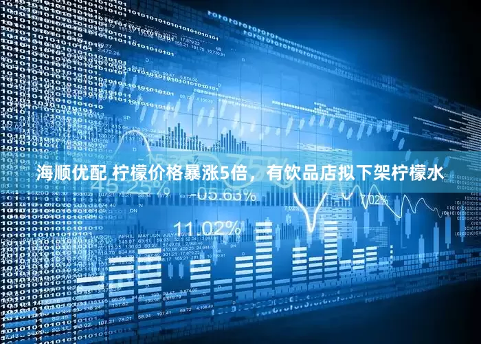 海顺优配 柠檬价格暴涨5倍，有饮品店拟下架柠檬水