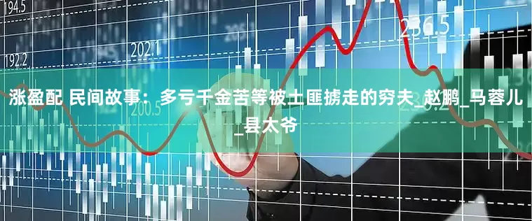 涨盈配 民间故事：多亏千金苦等被土匪掳走的穷夫_赵鹏_马蓉儿_县太爷