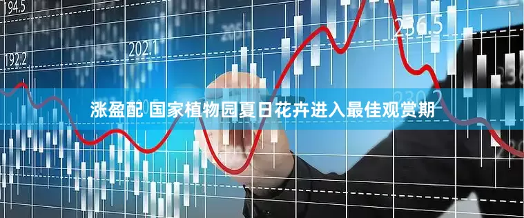 涨盈配 国家植物园夏日花卉进入最佳观赏期