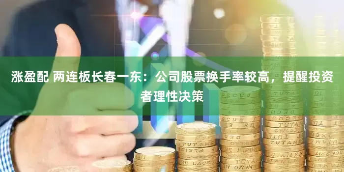 涨盈配 两连板长春一东：公司股票换手率较高，提醒投资者理性决策