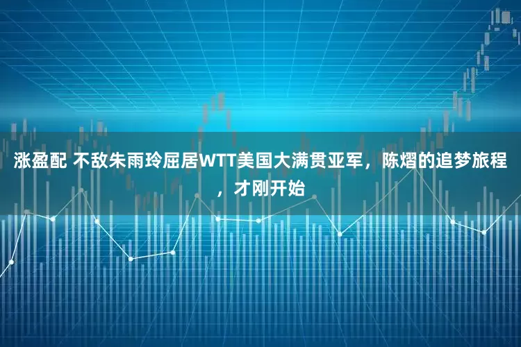 涨盈配 不敌朱雨玲屈居WTT美国大满贯亚军，陈熠的追梦旅程，才刚开始