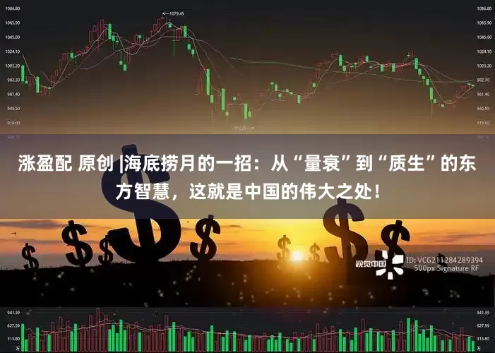 涨盈配 原创 |海底捞月的一招：从“量衰”到“质生”的东方智慧，这就是中国的伟大之处！