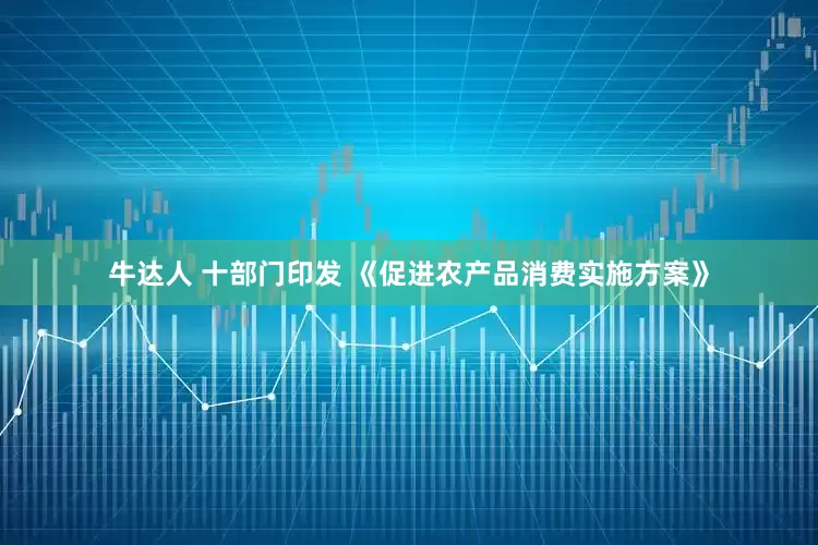 牛达人 十部门印发 《促进农产品消费实施方案》