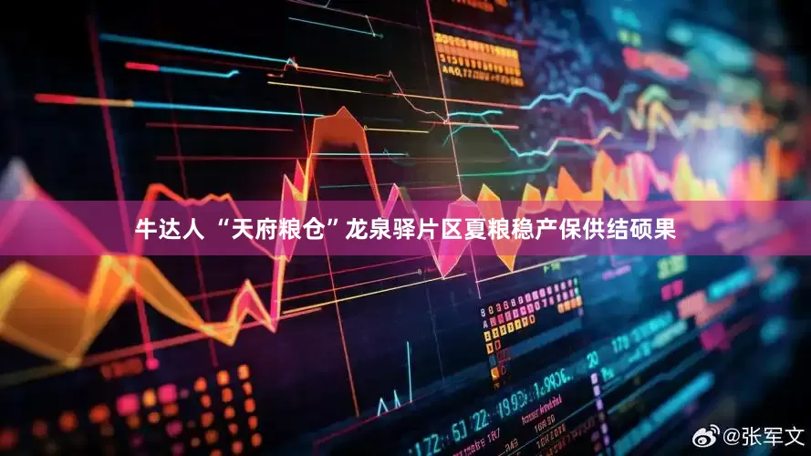 牛达人 “天府粮仓”龙泉驿片区夏粮稳产保供结硕果