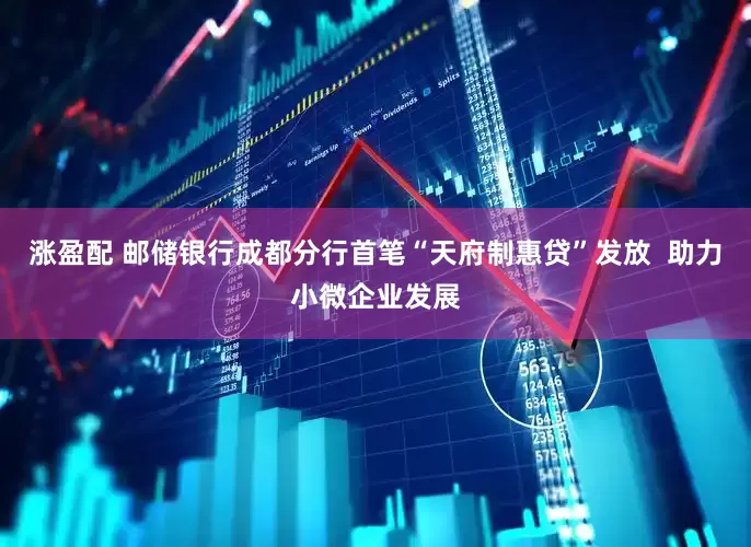 涨盈配 邮储银行成都分行首笔“天府制惠贷”发放  助力小微企业发展